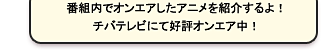 番組内でオンエアしたアニメのＰＶを紹介するよ！チバテレビにて好評オンエア中！