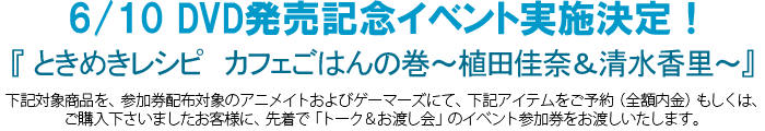 6/10 DVD発売記念イベント実施決定！「ときめきレシピ　カフェごはんの巻～植田佳奈＆清水香里～」